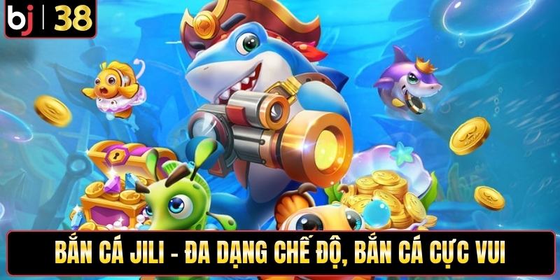 Bắn cá JILI - Đa dạng chế độ, bắn cá cực vui