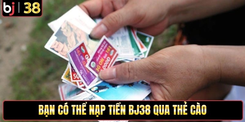 Bạn có thể nạp tiền Bj38 qua thẻ cào