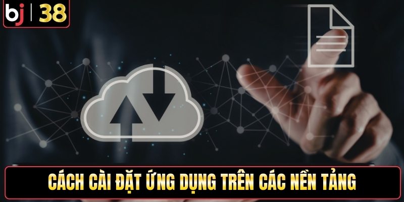 Cách cài đặt ứng dụng trên các nền tảng