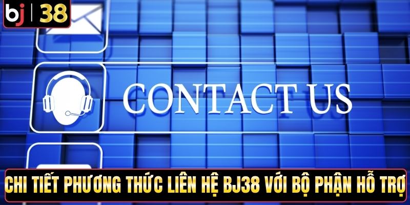 Chi tiết phương thức liên hệ BJ38 với bộ phận hỗ trợ