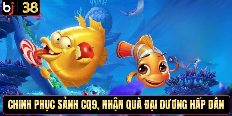 Chinh phục sảnh CQ9, nhận quà đại dương hấp dẫn