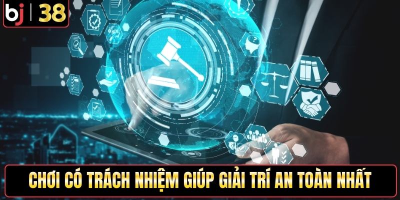 Chơi có trách nhiệm giúp giải trí an toàn nhất