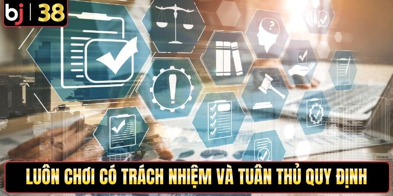 Luôn chơi có trách nhiệm và tuân thủ quy định của nhà cái